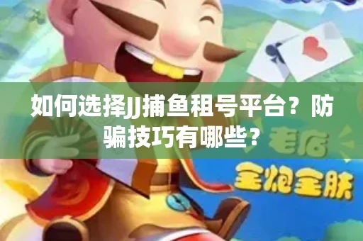 如何选择JJ捕鱼租号平台？防骗技巧有哪些？